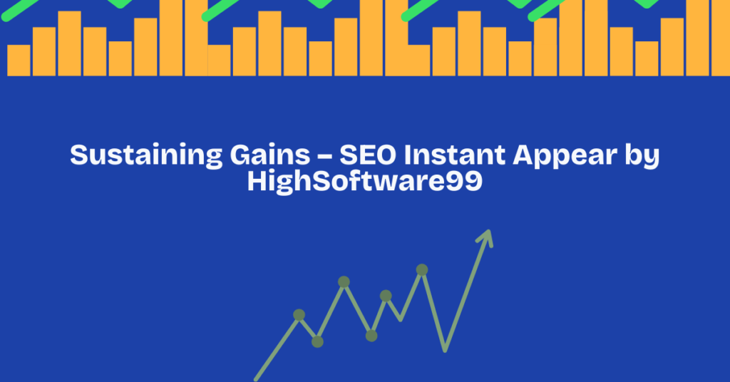 Sustaining Gains SEO Instant Appear by HighSoftware99